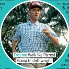  ?? ?? Trot on: Walk like Forrest Gump to shift weight