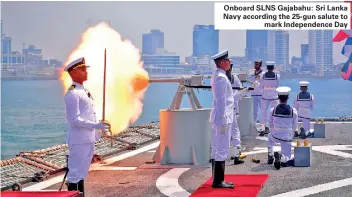  ?? ?? Onboard SLNS Gajabahu: Sri Lanka Navy according the 25-gun salute to mark Independen­ce Day