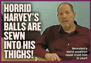  ?? ?? Weinstein’s weird condition could crush him in court