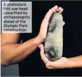  ??  ?? A prehistori­c flint axe head unearthed by archaeolog­ists ahead of the Olympic Park constructi­on