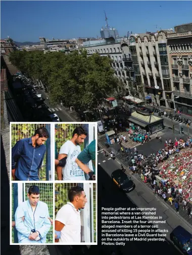  ??  ?? People gather at an impromptu memorial where a van crashed into pedestrian­s at Las Ramblas in Barcelona. Inset: the four un-named alleged members of a terror cell accused of killing 15 people in attacks in Barcelona leave a Civil Guard base on the...