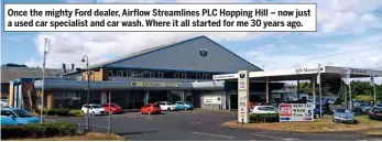  ??  ?? Once the mighty Ford dealer, Airflow Streamline­s PLC Hopping Hill – now just a used car specialist and car wash. Where it all started for me 30 years ago.