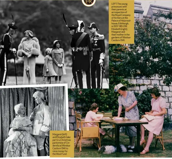  ?? ?? Margaret (left) and Elizabeth take part in a Christmas pantomine of Cinderella at Windsor Castle in 1941 to raise money for the Wool Fund.
LEFT: The young princesses with their parents at an inspection of the Royal Company of Archers at the Palace of Holyroodho­use, Edinburgh, in 1937. BELOW: Elizabeth (right), Margaret and their mother in the gardens of Windsor Castle in 1941.