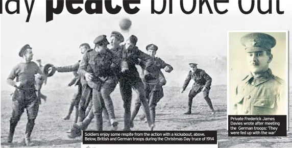  ??  ?? Soldiers enjoy some respite from the action with a kickabout, above. Below, British and German troops during the Christmas Day truce of 1914
Private Frederick James Davies wrote after meeting the German troops: ‘They were fed up with the war’