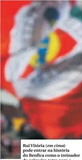  ??  ?? Rui Vitória (em cima) pode entrar na história do Benfica como o treinador do primeiro tetra para o clube da Luz. A menos que Nuno (em baixo) se inspire na época do famoso Calabote