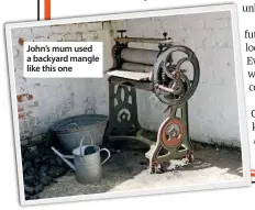  ??  ?? John’s mum used a backyard mangle like this one