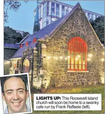  ??  ?? LIGHTS UP: This Roosevelt Island church will soon be home to a swanky cafe run by Frank Raffaele (left).