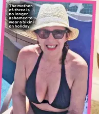  ??  ?? The motherof-three is no longer ashamed to wear a bikini on holiday