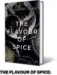  ??  ?? THE FLAVOUR OF SPICE: JOURNEYS, RECIPES, STORIES by Marryam Reshii HACHETTE INDIA `550, 312 pages