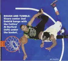  ?? AP PHOTO ?? ROUGH AND TUMBLE: Sixers center Joel Embiid bangs with the Celtics’
Al Horford
(left) under the basket.