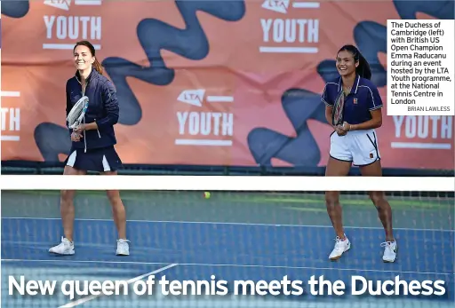  ?? BRIAN LAWLESS ?? The Duchess of Cambridge (left) with British US Open Champion Emma Raducanu during an event hosted by the LTA Youth programme, at the National Tennis Centre in London