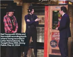  ??  ?? Neil Young with White and the mobile recording booth where Young recorded ALetter Home (above), The Tonight Show With Jimmy Fallon, May 12, 2014