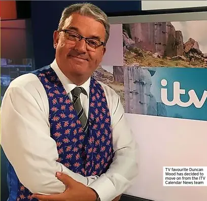  ?? ?? TV favourite Duncan Wood has decided to move on from the ITV Calendar News team