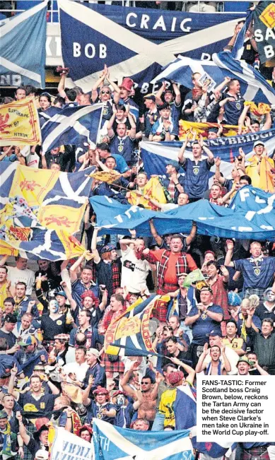  ?? ?? FANS-TASTIC: Former Scotland boss Craig Brown, below, reckons the Tartan Army can be the decisive factor when Steve Clarke’s men take on Ukraine in the World Cup play-off.