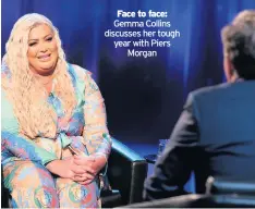  ??  ?? Face to face: Gemma Collins discusses her tough year with Piers Morgan