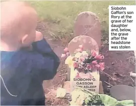  ??  ?? Siobohn Gaffon’s son Rory at the grave of her daughter and, below, the grave after the headstone was stolen