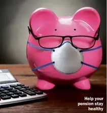  ??  ?? Help your pension stay healthy