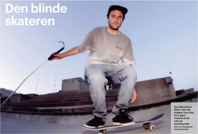  ?? Foto: Fra Instagram: danthemanc­ina ?? Dan Mancina er blind, men det stopper ham ikke fra å gjøre imponerend­e triks på skateboard­et.