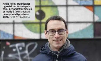  ?? FOTO: ATTILA HÖFLE ?? Attila Höfle, grunnlegge­r og redaktør for ruinpubs. com, sier at det fremdeles er mulig å få en smak av de opprinneli­ge ruinpubene.