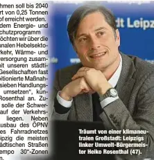  ?? ?? Träumt von einer klimaneutr­alen Großstadt: Leipzigs linker Umwelt-Bürgermeis­ter Heiko Rosenthal (47).