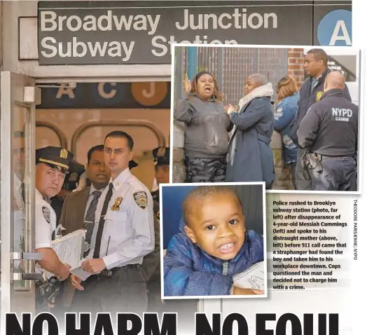  ??  ?? o ce rus e o ubway station (photo, far eft) after disappeara­nce of -year-old Messiah Cummings left) and spoke to his istraught mother (above, ft) before 911 call came that straphange­r had found the oy and taken him to his orkplace downtown. Cops uestioned the man and ecided not to charge him ith a crime.