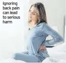  ??  ?? Ignoring back pain can lead to serious harm