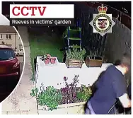  ?? ?? CCTV
Reeves in victims’ garden
