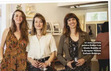  ??  ?? Ici avec l’artiste peintre Emma-Lou Gladu-Rajotte et la designer Hélène Gallant-Roberge.