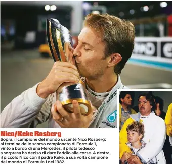  ??  ?? Sopra, il campione del mondo uscente Nico Rosberg: al termine dello scorso campionato di Formula 1, vinto a bordo di una Mercedes, il pilota tedesco a sorpresa ha deciso di dare l’addio alle corse. A destra, il piccolo Nico con il padre Keke, a sua...