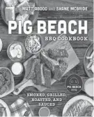  ?? HARVEST, AN IMPRINT OF HARPERCOLL­INS PUBLISHERS ?? “Pig Beach BBQ Cookbook: Smoked, Grilled, Roasted, and Sauced” by Matt Abdoo and Shane McBride.