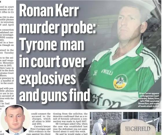  ??  ?? Brian Carron appears at Dungannon Court yesterday. Below, fromleft: PSNI constable Ronan Kerr, and scene of bomb attack in 2011