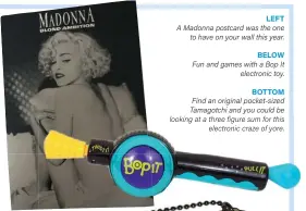  ??  ?? LEFT A Madonna postcard was the one
to have on your wall this year.
BELOW Fun and games with a Bop It
electronic toy.
BOTTOM Find an original pocket-sized Tamagotchi and you could be looking at a three figure sum for this
electronic craze of yore.