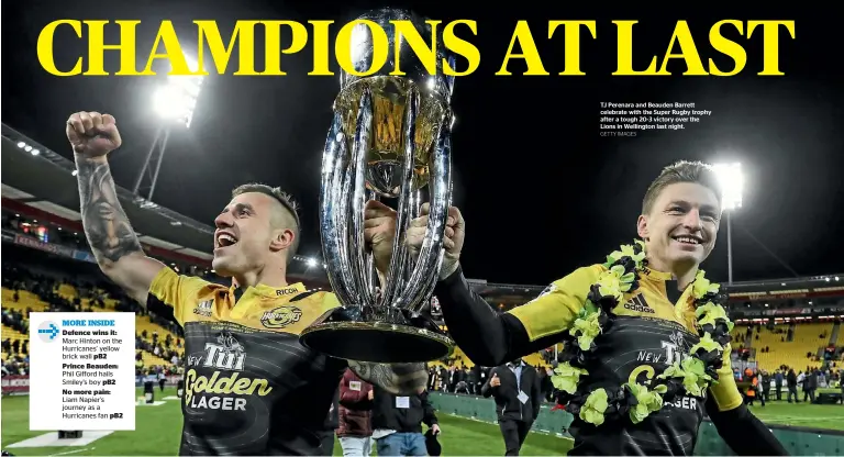  ?? GETTY IMAGES ?? TJ Perenara and Beauden Barrett celebrate with the Super Rugby trophy after a tough 20-3 victory over the Lions in Wellington last night. MORE INSIDE Defence wins it: Marc Hinton on the Hurricanes’ yellow brick wall pB2 Prince Beauden: Phil Gifford...