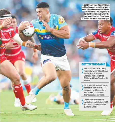 ?? ?? Gold Coast star David Fifita is looking forward to locking horns with the man who replaced him in Brisbane’s No. 12 jersey in Jordan Riki (below) when the two sides clash at Cbus Super Stadium. Pictures: Getty Images