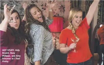  ??  ?? HOT STUFF: Aidy Bryant, Busy Philipps, and Amy Schumer in I Feel Pretty.