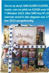  ?? ?? Om in te skryf, SMS KUIER CLOVER, jou naam, van en plek na 42508 voor Vrydag 7 Oktober 2022. Elke SMS kos R1,50. Die wenner word in die uitgawe van 27 Oktober 2022 aangekondi­g.