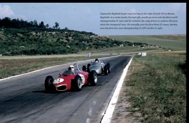  ??  ?? Giancarlo Baghetti leads Dan Gurney in the 1961 French GP at Reims. Baghetti, in a semi-works Ferrari 156, would go on to win his first world championsh­ip F1 race and he remains the only driver to achieve this feat since the inaugural race. He actually won his first three F1 races, having won his first two non-championsh­ip F1 GPS earlier in 1961