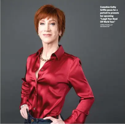  ?? CHRIS PIZZELLO/ INVISION/ AP ?? Comedian Kathy Griffin poses for a portrait to promote her upcoming “Laugh Your Head OffWorld Tour.”
