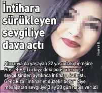  ??  ?? Almanya’da yaşayan 22 yaşındaki hemşire Hasret B., Türkiye’deki polis memuru sevgilisin­den ayrılınca intihara kalkıştı. Genç kıza “İntihar et düzelir belki” diye mesaj atan sevgiliye 3 ay 20 gün hapis verildi