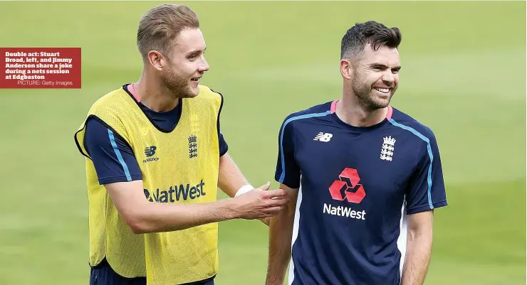  ?? PICTURE: Getty Images ?? Double act: Stuart Broad, left, and Jimmy Anderson share a joke during a nets session at Edgbaston