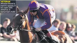  ??  ?? VETERAN Wicklow Brave is hard to oppose, if he copes with distance, in tomorrow’s 4.00