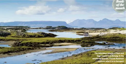  ??  ?? The Hebridean islands of Rum and Eigg viewed from Arisaig. In the wonderful Islander, Patrick Barkham explores what it is to live apart