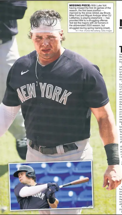  ?? N.Y. Post: Charles Wenzelberg; Getty Images ?? MISSING PIECE: With Luke Voit having missed the first 34 games of the season, the first base position — manned by the since-retired Jay Bruce, Mike Ford and Miguel Andujar when DJ LeMahieu is playing elsewhere — has provided little to a struggling offense. Voit led the majors with 22 homers in the abbreviate­d 2020 season, but struggled during spring training (inset).