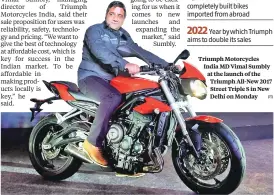  ?? PTI ?? Triumph Motorcycle­s India MD Vimal Sumbly at the launch of the Triumph All-New 2017 Street Triple S in New Delhi on Monday