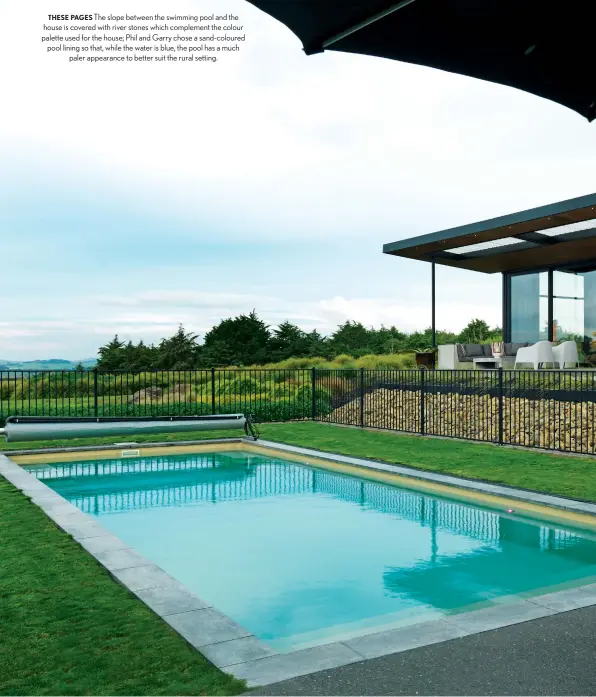  ??  ?? THESE PAGES The slope between the swimming pool and the house is covered with river stones which complement the colour palette used for the house; Phil and Garry chose a sand-coloured pool lining so that, while the water is blue, the pool has a much paler appearance to better suit the rural setting.