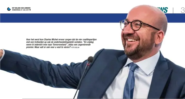  ?? FOTO BELGA ?? Voor het eerst kon Charles Michel ervoor zorgen dat de vier coalitiepa­rtijen met een trofee(tje) op zak de onderhande­lingstafel verlaten. “En vrijdag neem ik iedereen mee naar Tomorrowla­nd”, aldus een zegevieren­de premier. Maar valt er ook voor u veel...