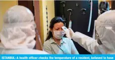  ?? — AFP ?? ISTANBUL: A health officer checks the temperatur­e of a resident, believed to have been in contact with coronaviru­s patients, before collecting swab samples on May 7, 2020.
