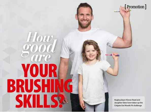  ??  ?? Rugby player Kieran Read and daughter Eden have taken up the Colgate Get Mouth Fit challenge