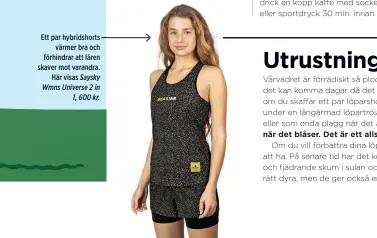  ?? ?? Ett par hybridshor­ts värmer bra och förhindrar att låren skaver mot varandra. Här visas Saysky Wmns Universe 2 in 1, 600 kr.