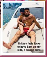  ?? ?? Britney feels lucky to have Sam on her side, a source adds